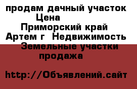 продам дачный участок › Цена ­ 500 000 - Приморский край, Артем г. Недвижимость » Земельные участки продажа   